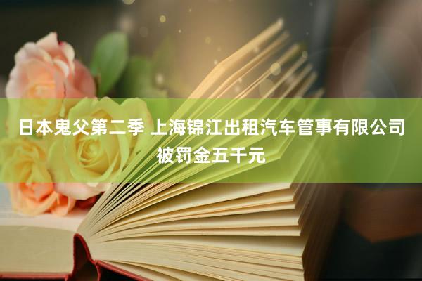 日本鬼父第二季 上海锦江出租汽车管事有限公司被罚金五千元