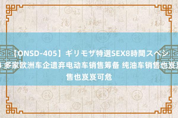 【ONSD-405】ギリモザ特選SEX8時間スペシャル 4 多家欧洲车企遗弃电动车销售筹备 纯油车销售也岌岌可危