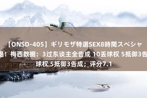 【ONSD-405】ギリモザ特選SEX8時間スペシャル 4 缺憾伤退！梅西数据：3过东谈主全告成 10丢球权 5抵御3告成；评分7.1