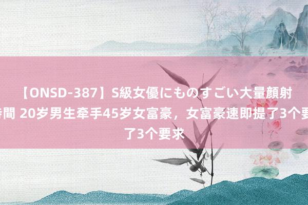 【ONSD-387】S級女優にものすごい大量顔射4時間 20岁男生牵手45岁女富豪，女富豪速即提了3个要求