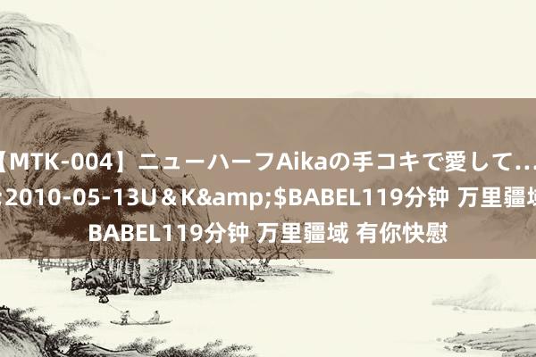 【MTK-004】ニューハーフAikaの手コキで愛して…。</a>2010-05-13U＆K&$BABEL119分钟 万里疆域 有你快慰