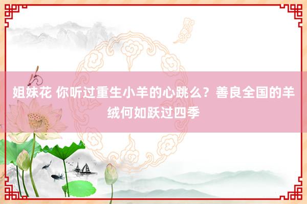 姐妹花 你听过重生小羊的心跳么？善良全国的羊绒何如跃过四季