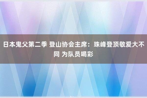 日本鬼父第二季 登山协会主席：珠峰登顶敬爱大不同 为队员喝彩