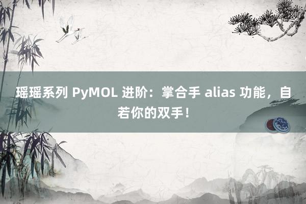 瑶瑶系列 PyMOL 进阶：掌合手 alias 功能，自若你的双手！