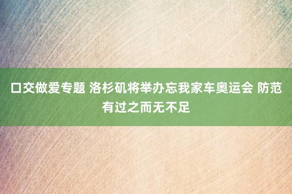 口交做爱专题 洛杉矶将举办忘我家车奥运会 防范有过之而无不足