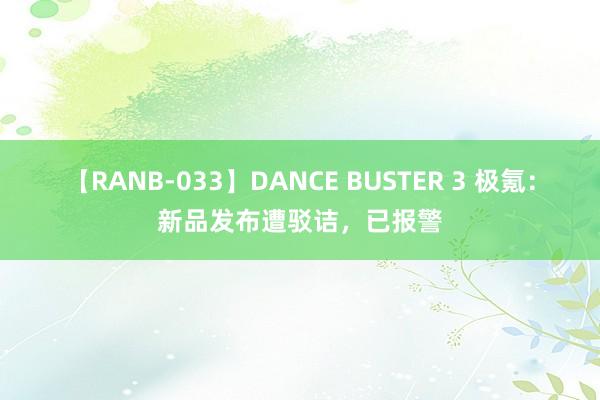 【RANB-033】DANCE BUSTER 3 极氪：新品发布遭驳诘，已报警