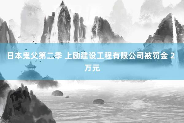 日本鬼父第二季 上励建设工程有限公司被罚金 2 万元