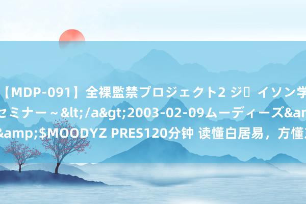 【MDP-091】全裸監禁プロジェクト2 ジｪイソン学園～アブノーマルセミナー～</a>2003-02-09ムーディーズ&$MOODYZ PRES120分钟 读懂白居易，方懂东谈主生最崇高的活法