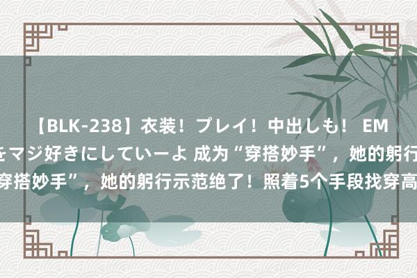 【BLK-238】衣装！プレイ！中出しも！ EMIRIのつぶやき指令で私をマジ好きにしていーよ 成为“穿搭妙手”，她的躬行示范绝了！照着5个手段找穿高档斯文