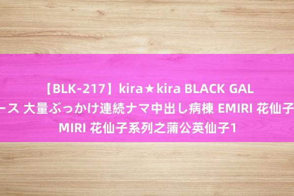 【BLK-217】kira★kira BLACK GAL黒ギャルご奉仕ナース 大量ぶっかけ連続ナマ中出し病棟 EMIRI 花仙子系列之蒲公英仙子1