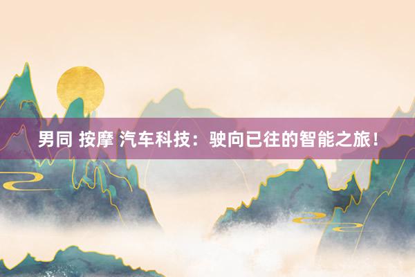 男同 按摩 汽车科技：驶向已往的智能之旅！