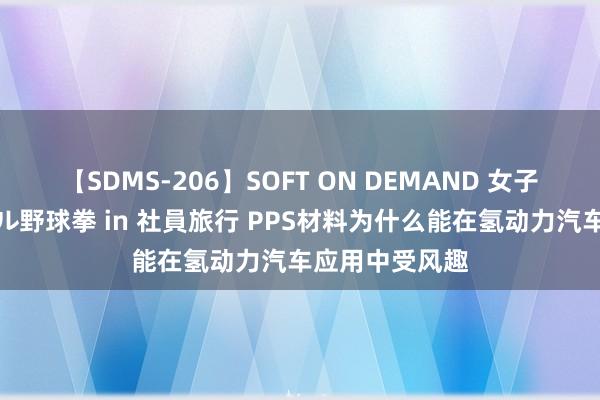 【SDMS-206】SOFT ON DEMAND 女子社員スペシャル野球拳 in 社員旅行 PPS材料为什么能在氢动力汽车应用中受风趣