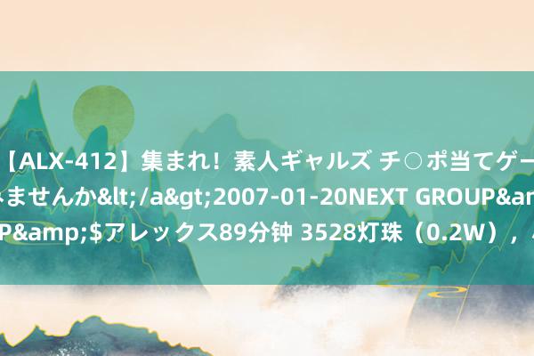 【ALX-412】集まれ！素人ギャルズ チ○ポ当てゲームで賞金稼いでみませんか</a>2007-01-20NEXT GROUP&$アレックス89分钟 3528灯珠（0.2W），小小功率，大大作用