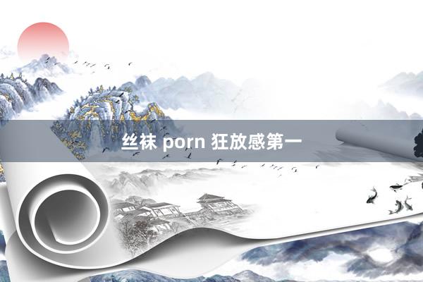 丝袜 porn 狂放感第一