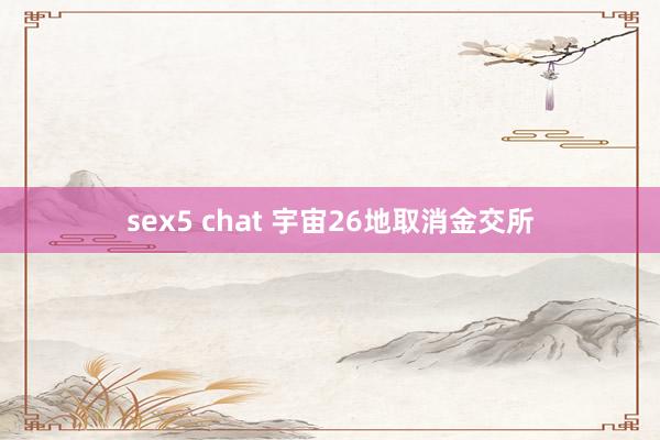 sex5 chat 宇宙26地取消金交所