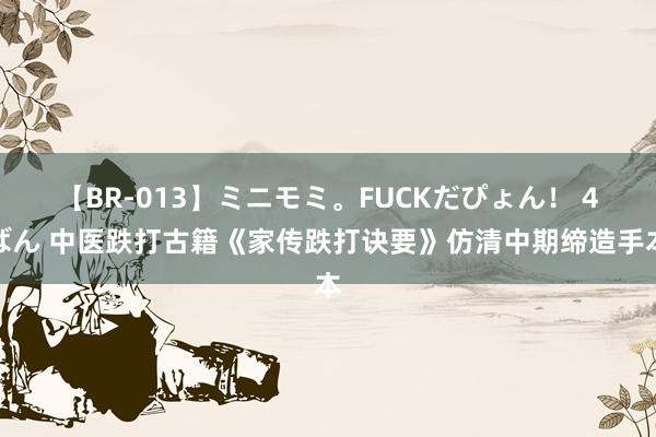 【BR-013】ミニモミ。FUCKだぴょん！ 4ばん 中医跌打古籍《家传跌打诀要》仿清中期缔造手本