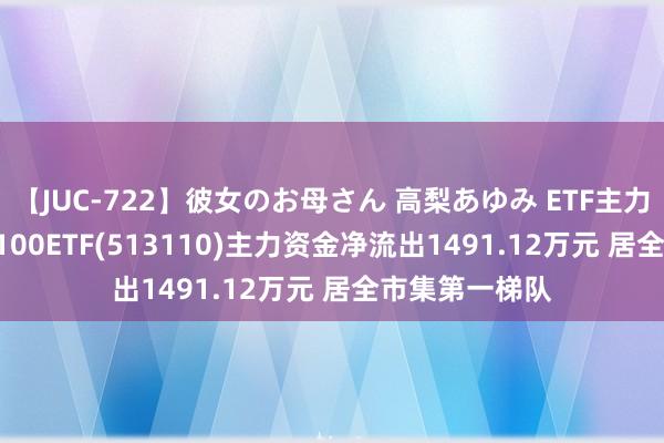 【JUC-722】彼女のお母さん 高梨あゆみ ETF主力榜 | 纳斯达克100ETF(513110)主力资金净流出1491.12万元 居全市集第一梯队