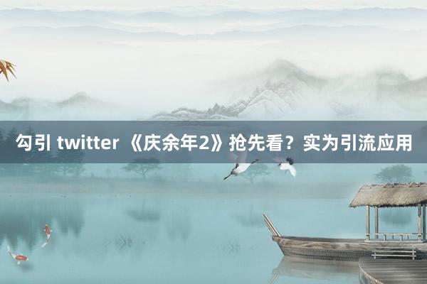 勾引 twitter 《庆余年2》抢先看？实为引流应用