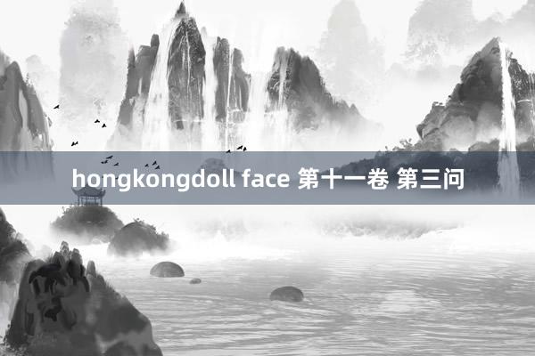 hongkongdoll face 第十一卷 第三问