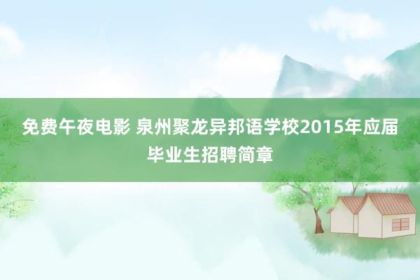 免费午夜电影 泉州聚龙异邦语学校2015年应届毕业生招聘简章