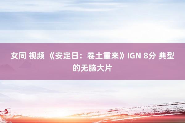 女同 视频 《安定日：卷土重来》IGN 8分 典型的无脑大片