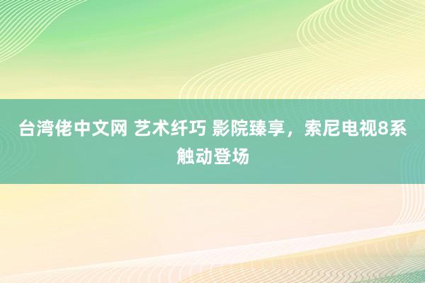 台湾佬中文网 艺术纤巧 影院臻享，<a href=