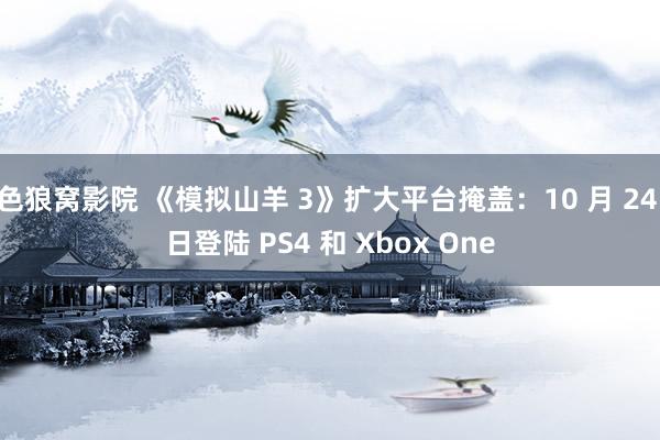 色狼窝影院 《模拟山羊 3》扩大平台掩盖：10 月 24 日登陆 PS4 和 Xbox One