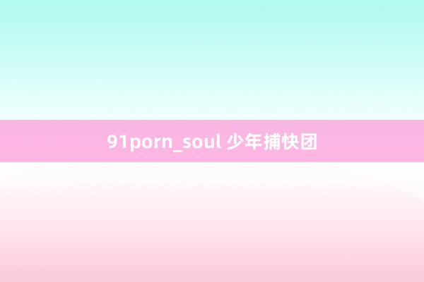 91porn_soul 少年捕快团