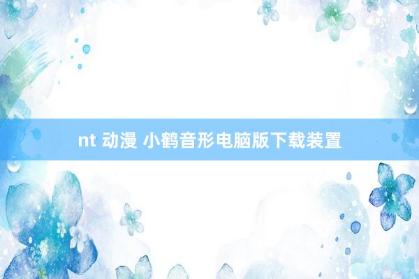 nt 动漫 小鹤音形电脑版下载装置