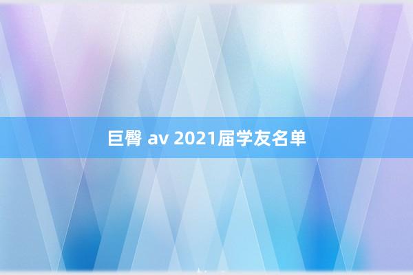 巨臀 av 2021届学友名单