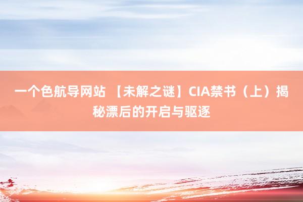 一个色航导网站 【未解之谜】CIA禁书（上）揭秘漂后的开启与驱逐