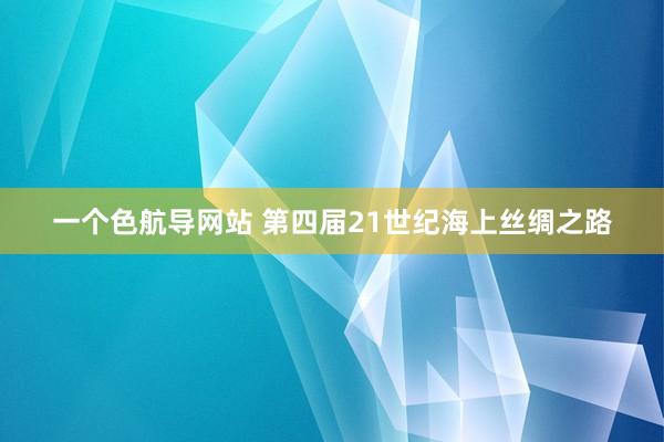 一个色航导网站 第四届21世纪海上丝绸之路