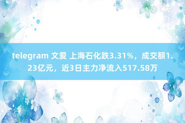 telegram 文爱 上海石化跌3.31%，成交额1.23亿元，近3日主力净流入517.58万