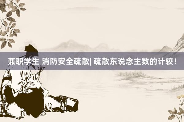 兼职学生 消防安全疏散| 疏散东说念主数的计较！